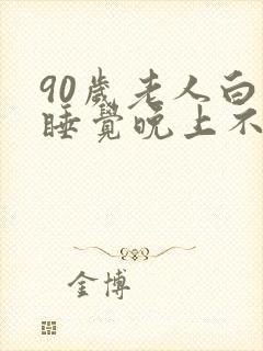 90岁老人白天睡觉晚上不睡觉什么预兆