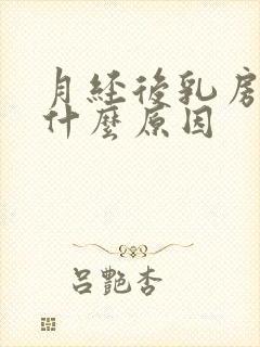 月经后乳房胀痛什么原因