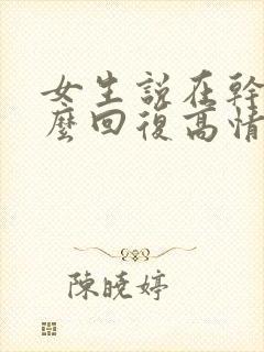 女生说在干嘛怎么回复高情商