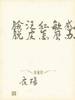 脸泛红敏感瘙痒脱皮怎么办