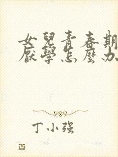 女儿青春期叛逆厌学怎么办