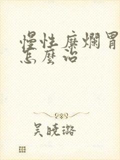 慢性糜烂胃炎该怎么治