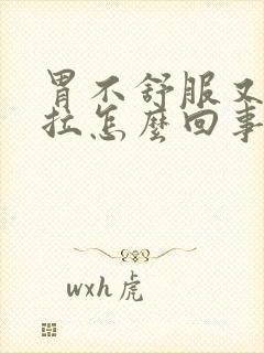 胃不舒服又吐又拉怎么回事