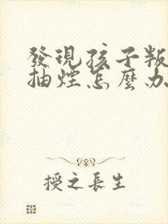 发现孩子叛逆期抽烟怎么办