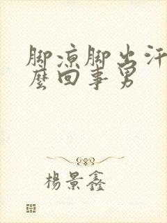 脚凉脚出汗是怎么回事男封面