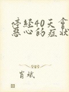 停经40天会有恶心的症状吗