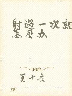 射过一次就软了怎么办