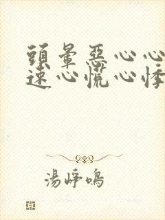 头晕恶心心跳加速心慌心悸浑身发软