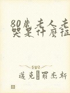 80岁老人老是哭是什么征兆