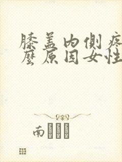 膝盖内侧疼是什么原因女性