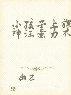 小孩子上课爱走神注意力不集中