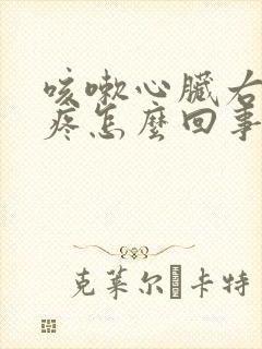 咳嗽心脏右边胸疼怎么回事