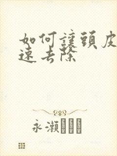 如何让头皮屑快速去除