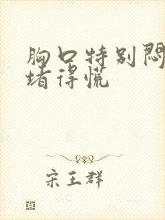 胸口特别闷感觉堵得慌