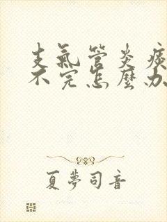 支气管炎痰多吐不完怎么办