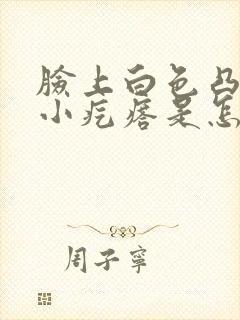 脸上白色凸起的小疙瘩是怎么回事