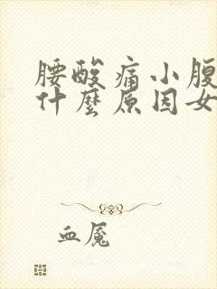 腰酸痛小腹胀痛什么原因女性