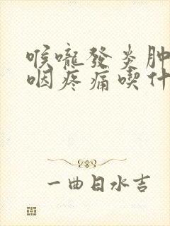 喉咙发炎肿痛吞咽疼痛吃什么药好