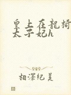 皇上在龙椅上c太子妃h