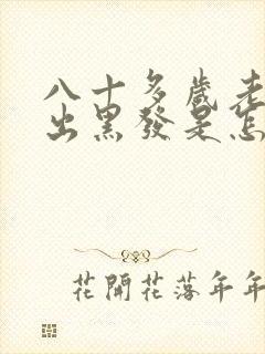 八十多岁老人长出黑发是怎么回事