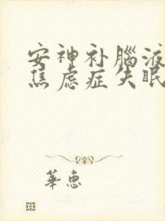 安神补脑液治疗焦虑症失眠吗