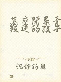 怎么开导青春期叛逆的孩子