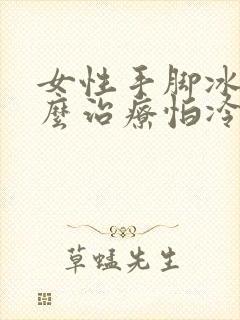 女性手脚冰凉怎么治疗怕冷封面