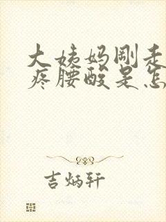 大姨妈刚走肚子疼腰酸是怎么回事