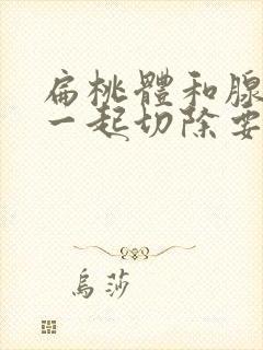 扁桃体和腺样体一起切除要多少钱