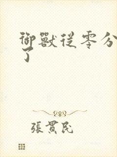 御兽从零分开始了