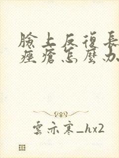 脸上反复长玫瑰痤疮怎么办