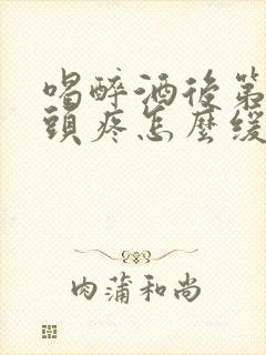 喝醉酒后第二天头疼怎么缓解