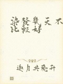 染发几天不洗头比较好