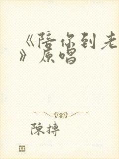 《陪你到老的人》原唱