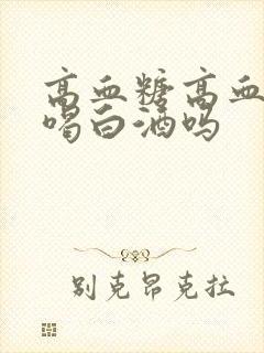 高血糖高血脂能喝白酒吗