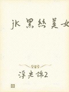 jk 黑丝美女