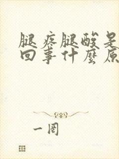 腿疼腿酸是怎么回事什么原因引起的呢