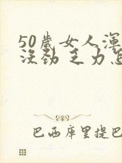 50岁女人浑身没劲 乏力怎么回事封面