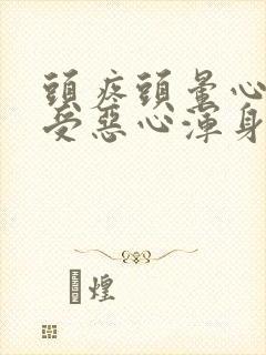 头疼头晕心里难受恶心浑身乏力