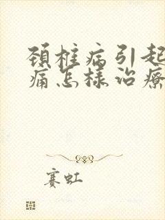 颈椎病引起的头痛怎样治疗封面