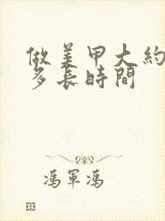 做美甲大约需要多长时间