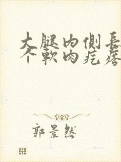 大腿内侧长出来个软肉疙瘩