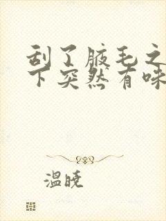 刮了腋毛之后腋下突然有味道了怎么办