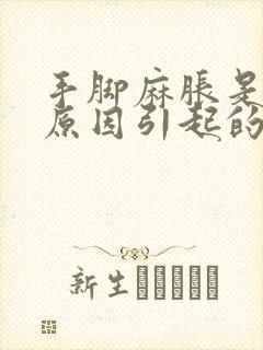 手脚麻胀是什么原因引起的,怎么解决