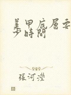 美甲底层要考多少时间