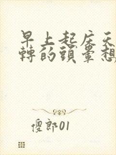 早上起床天旋地转的头晕想吐的原因?