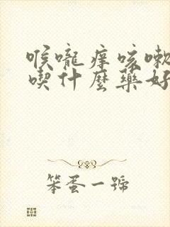 喉咙痒咳嗽干咳吃什么药好得快