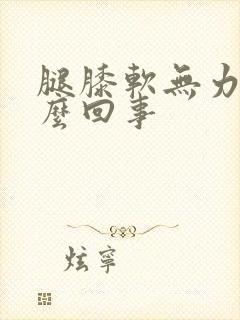 腿膝软无力是怎么回事