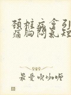 颈椎病会引起胸痛胸闷气短吗