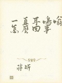 一直耳鸣嗡嗡响怎么回事